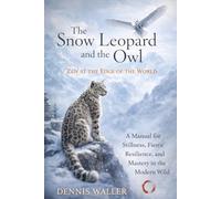 The Snow Leopard and the Owl: Zen at the Edge of the World: A Manual for Stillness, Fierce Resilience, and Mastery in the Modern Wild
