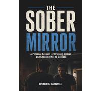 The Sober Mirror: A Personal Account of Drinking, Denial, and Choosing Not to Go Back (Life After Alcohol)