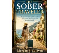 The Sober Traveler: A Practical Guide to Alcohol-Free Vacations, Weddings, and Business Trips