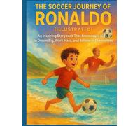 The Soccer Journey of Ronaldo (Illustrated): An Inspiring Storybook That Encourages Kids to Dream Big, Work Hard, and Believe in Themselves