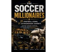 THE SOCCER MILLIONAIRES : 21 Football Icons, 21 Extraordinary Journeys: Fortunes, Mansions, Supercars, Private Jets, and the Success Stories Behind Their Global Fame (THE SPORTS VAULT)