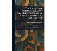 The Social and Political Ideas of Some English Thinkers of the Augustan Age, A.D. 1650-1750: A Series of Lectures Delivered at King's College, University of London, During the Session 1927-28