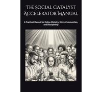 The Social Catalyst Accelerator Manual: A Practical Manual for Online Ministry, Micro-Communities, and Discipleship