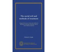 The social evil and methods of treatment: designed for use as a basis and outline for discussion in groups of laymen, such as men's clubs in churches