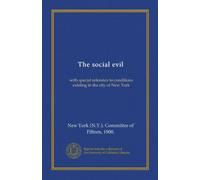 The social evil: with special reference to conditions existing in the city of New York