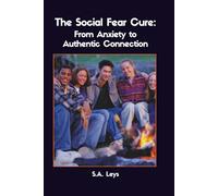 The Social Fear Cure: From Anxiety to Authentic Connection (S.A. Leys Personal Development Book)