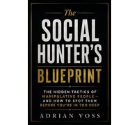 The Social Hunter's Blueprint: The Hidden Tactics of Manipulative People - And How to Spot Them Before You're In Too Deep"