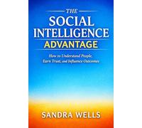 THE SOCIAL INTELLIGENCE ADVANTAGE: How to Understand People, Earn Trust, and Influence Outcomes