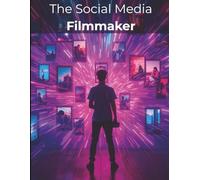 The Social Media Filmmaker: A Complete Guide to Crafting Viral Videos, Growing Online, and Thriving as a Modern Creator