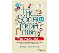 The Social Media MBA in Practice: An Essential Collection of Inspirational Case Studies to Influence your Social Media Strategy