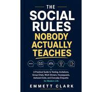 The Social Rules Nobody Actually Teaches: A Practical Guide to Texting, Invitations, Group Chats, Work Dinners, Houseguests, Awkward Exits, and Everyday Etiquette for Modern Life