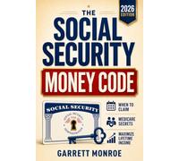 The Social Security Money Code: How to Choose the Right Time to Claim, Avoid Costly Medicare & Tax Mistakes + Maximize Every Dollar of Retirement Income You’ve Earned