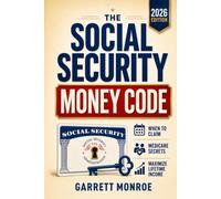 The Social Security Money Code: How to Choose the Right Time to Claim, Avoid Costly Medicare & Tax Mistakes + Maximize Every Dollar of Retirement Income You’ve Earned