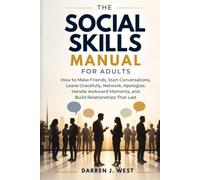 THE SOCIAL SKILLS MANUAL FOR ADULTS: How to Make Friends, Start Conversations, Leave Gracefully, Network, Apologize, Handle Awkward Moments, and Build Relationships That Last