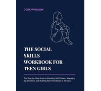 The Social Skills Workbook for Teen Girls: The Simple Step-by-Step Guide to Boosting Self-Esteem, Managing Big Emotions, and Building Real Friendships in 30 Days