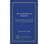 The socialization of humanity: an analysis and synthesis of the phenomena of nature, life, mind and society through the law of repetition ; a system of monistic philosophy