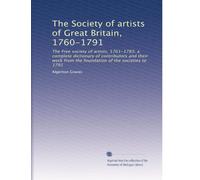 The Society of artists of Great Britain, 1760-1791: The Free society of artists, 1761-1783; a complete dictionary of contributors and their work from the foundation of the societies to 1791