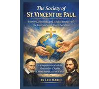 The Society of St. Vincent de Paul: History, Mission, and Global Impact of the International Confederation: A Comprehensive Guide to Vincentian Charity, Catholic Service, and Faith in Action