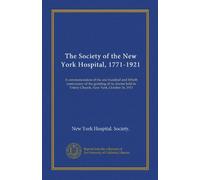The Society of the New York Hospital, 1771-1921: A commemoration of the one hundred and fiftieth anniversary of the granting of its charter held in Trinity Church, New York, October 26, 1921