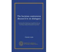 The Socinian controversy discuss'd in six dialogues: wherein the chief of the Socinian tracts publish'd of late years are consider'd. To which is ... relating to the satisfaction of Jesus Christ