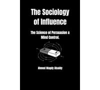 The Sociology of Influence: The Science of Persuasion, Mind Control, and Getting People to Say Yes (The Social Strategist)