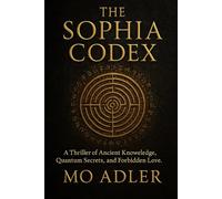 The Sofia Codex: A Thriller of Ancient Knowledge, Quantum Secrets, and Forbidden Love: 1 (THE SOPHIA TRILOGY)