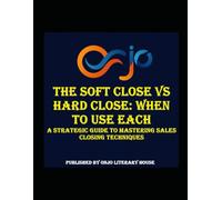 The Soft Close vs Hard Close: When to Use Each: A Strategic Guide to Mastering Sales Closing Techniques (SALES COMMUNICATION)