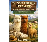 THE SOFT FIBERED TREASURE: A COMPLETE GUIDE TO ALPACA CARE: Understanding and Nurturing These Gentle and Valuable Livestock Animals