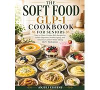 The Soft Food GLP-1 Cookbook for Seniors: Easy-to-Chew, Protein-Rich Recipes for Gentle Digestion, Healthy Aging, and Everyday Comfort While Taking GLP-1 Medications