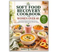 THE SOFT FOOD RECOVERY COOKBOOK FOR WOMEN OVER 40: Easy, Nutritious Recipes for Post Surgery Recovery, Dental Procedures, Digestive Health, and Faster Healing