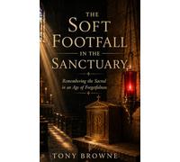 The Soft Footfall in the Sanctuary: Remembering the Sacred in an Age of Forgetfulness