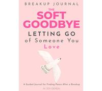 The Soft Goodbye: Letting Go of Someone You Love: A Guided Journal for Finding Peace After a Breakup