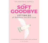The Soft Goodbye: Letting Go of Someone You Still Love: A Guided Breakup Journal for Healing, Clarity, and Release
