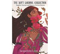 The Soft Landing Collection: Sapphic Fantasy and Science Fiction Stories
