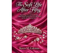 The Soft Life After Fifty: Flourishing, Free, and Finally Seen. A Black Woman's Journey into Grace, Self-Worth, and Her Beautiful Years