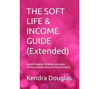 THE SOFT LIFE & INCOME GUIDE: A gentle blueprint for living luxuriously, earning passively, and protecting your peace.