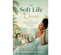 The Soft Life Queen: A Guide to Living in your Power, Protecting your Peace, and Building the Life you Deserve
