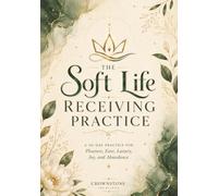 The Soft Life Receiving Practice: A 30-Day Practice for Pleasure, Ease, Luxury, Joy, and Abundance