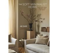The soft minimalist home: calm, cozy decor for real lives and spaces