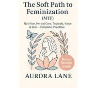 The Soft Path to Feminization (MTF): Nutrition, Herbal Care, Topicals, Voice & Skin | Complete, Practical, with a Bonus Section
