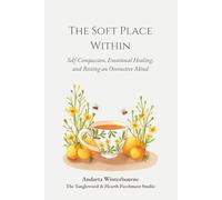 The Soft Place Within: Self-Compassion, Emotional Healing, and Resting an Overactive Mind (The Quiet Inner Life Series: Books for Rebuilding Inner Stability, Safety, and Calm)