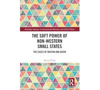 The Soft Power of Non-Western Small States: The Cases of Bhutan and Qatar (Routledge Advances in International Relations and Global Politics)