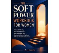 The Soft Power Workbook for Women: Release Self-Doubt, Stop People-Pleasing, Build Unshakeable Boundaries, and Reclaim the Woman You Were Before the World Made You Small