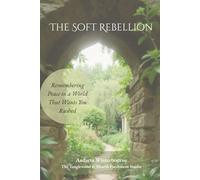 The Soft Rebellion: Remembering Peace in a World That Wants You Rushed (The Natural Rhythm Series: Living in Alignment With Time, Seasons, and Natural Pace)