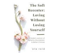 The Soft Recenter: Loving Without Losing Yourself: A Modern Lexicon of Patterns, Boundaries, and Better Choices