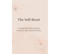 The Soft Reset: A Guided Journal for Women to Let Go, Heal, and Find Clarity