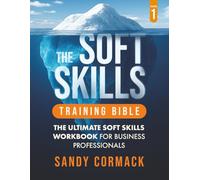 THE SOFT SKILLS TRAINING BIBLE Vol 1: The Ultimate Soft Skills Workbook for Business Professionals | Suitable for ages 15 and older (SOFT SKILLS MASTERY SERIES)