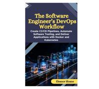 The Software Engineer’s DevOps Workflow: Create CI/CD Pipelines, Automate Software Testing, and Deliver Applications with Docker and Kubernetes