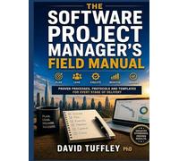 The Software Project Manager's Field Manual: Proven Processes, Protocols and Templates for Every Stage of Delivery (Software Engineering Project Management)