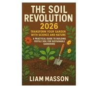 The Soil Revolution 2026: Transform Your Garden with Science and Nature A Complete Guide to Building Fertile Soil for Sustainable Gardening